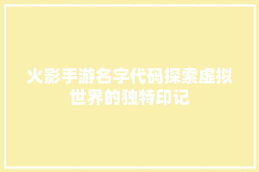 火影手游名字代码探索虚拟世界的独特印记
