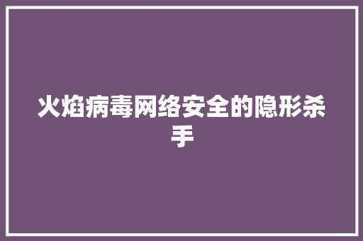 火焰病毒网络安全的隐形杀手