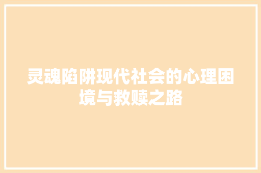 灵魂陷阱现代社会的心理困境与救赎之路