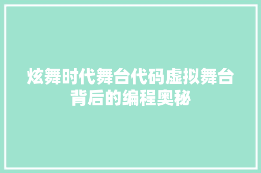 炫舞时代舞台代码虚拟舞台背后的编程奥秘