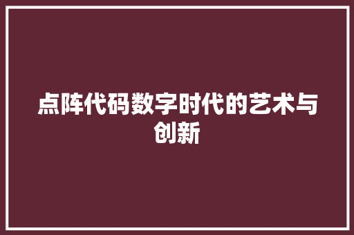 点阵代码数字时代的艺术与创新
