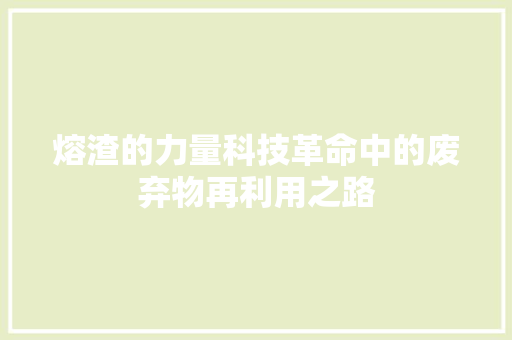熔渣的力量科技革命中的废弃物再利用之路  第1张