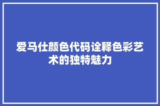 爱马仕颜色代码诠释色彩艺术的独特魅力