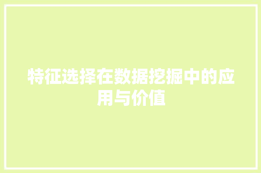 特征选择在数据挖掘中的应用与价值