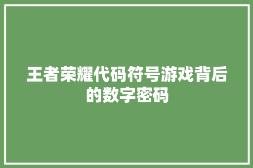 王者荣耀代码符号游戏背后的数字密码