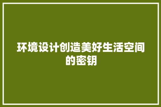 环境设计创造美好生活空间的密钥