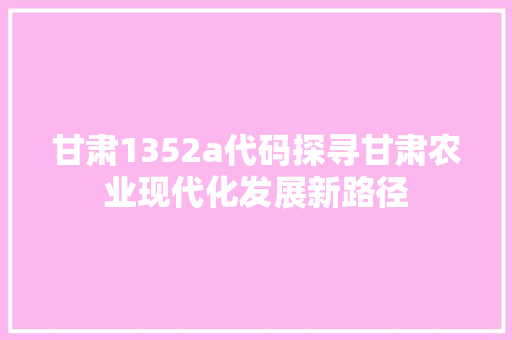 甘肃1352a代码探寻甘肃农业现代化发展新路径