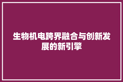 生物机电跨界融合与创新发展的新引擎