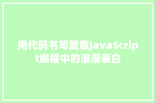 用代码书写爱意JavaScript编程中的浪漫表白