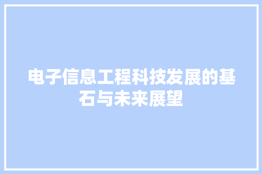 电子信息工程科技发展的基石与未来展望