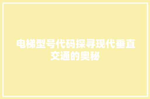 电梯型号代码探寻现代垂直交通的奥秘