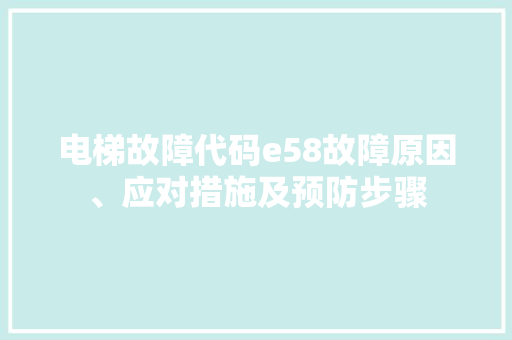 电梯故障代码e58故障原因、应对措施及预防步骤
