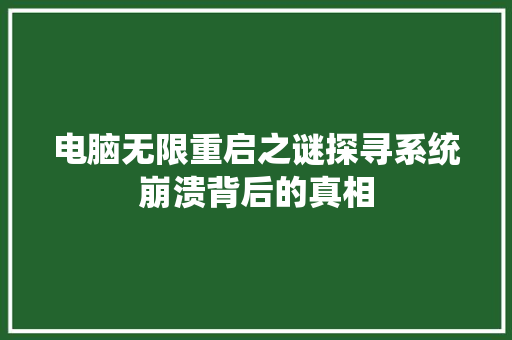 电脑无限重启之谜探寻系统崩溃背后的真相