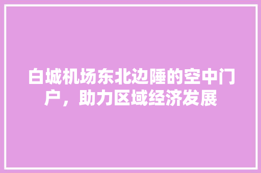 白城机场东北边陲的空中门户，助力区域经济发展