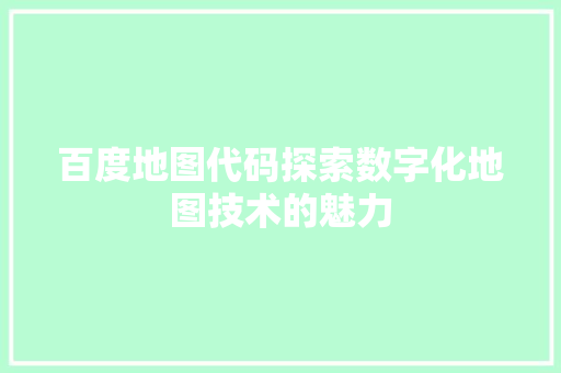 百度地图代码探索数字化地图技术的魅力