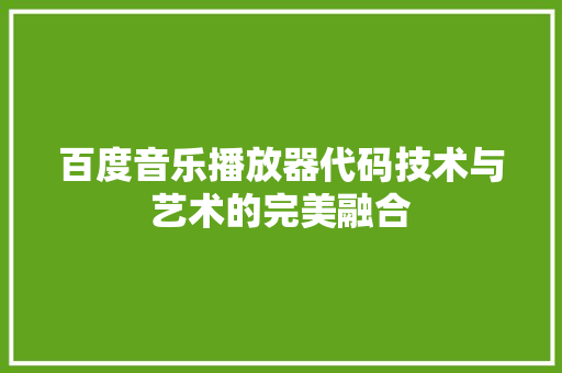 百度音乐播放器代码技术与艺术的完美融合