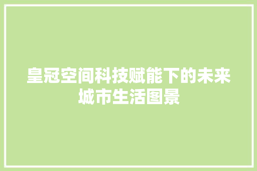 皇冠空间科技赋能下的未来城市生活图景