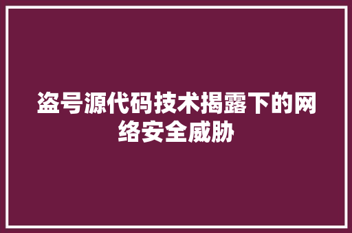 盗号源代码技术揭露下的网络安全威胁