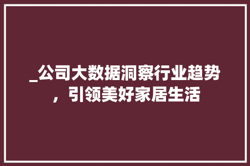 _公司大数据洞察行业趋势，引领美好家居生活