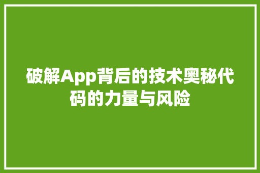破解App背后的技术奥秘代码的力量与风险