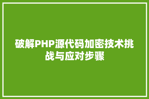 破解PHP源代码加密技术挑战与应对步骤