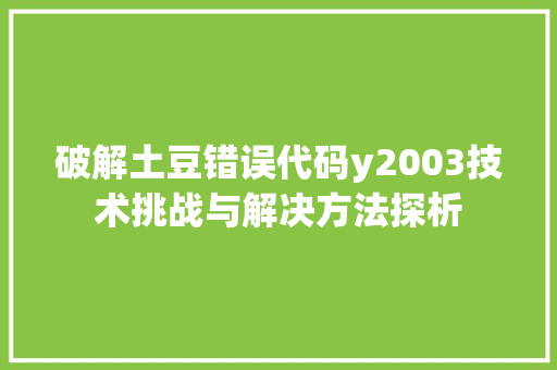 破解土豆错误代码y2003技术挑战与解决方法探析