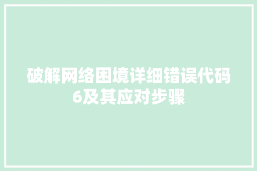 破解网络困境详细错误代码6及其应对步骤