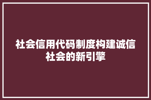 社会信用代码制度构建诚信社会的新引擎
