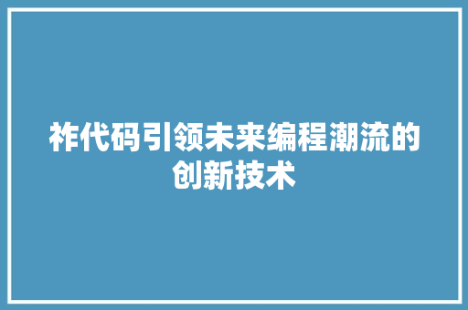 祚代码引领未来编程潮流的创新技术
