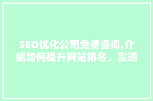 SEO优化公司免费咨询,介绍如何提升网站排名，实现企业数字化转型