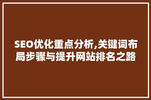 SEO优化重点分析,关键词布局步骤与提升网站排名之路