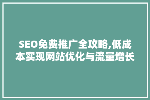 SEO免费推广全攻略,低成本实现网站优化与流量增长