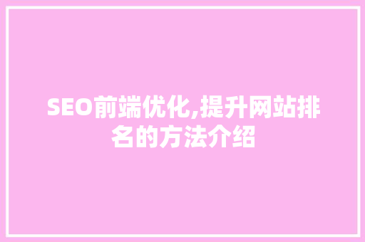 SEO前端优化,提升网站排名的方法介绍