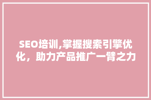 SEO培训,掌握搜索引擎优化，助力产品推广一臂之力