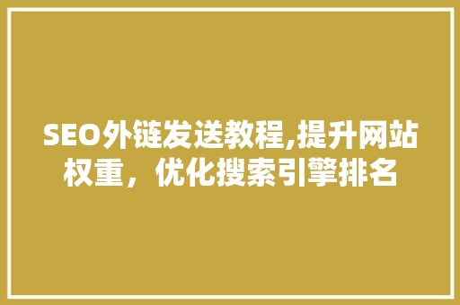 SEO外链发送教程,提升网站权重，优化搜索引擎排名