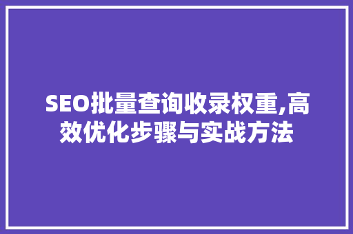 SEO批量查询收录权重,高效优化步骤与实战方法