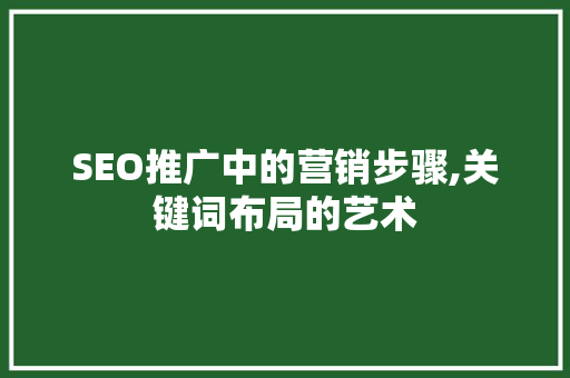 SEO推广中的营销步骤,关键词布局的艺术