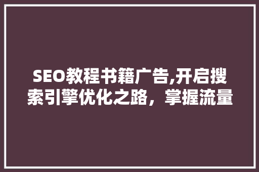 SEO教程书籍广告,开启搜索引擎优化之路，掌握流量密码