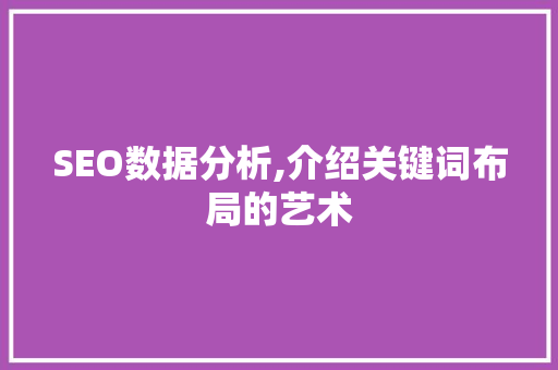 SEO数据分析,介绍关键词布局的艺术