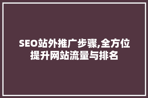 SEO站外推广步骤,全方位提升网站流量与排名