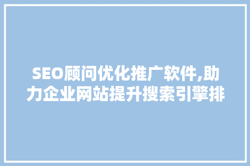 SEO顾问优化推广软件,助力企业网站提升搜索引擎排名的秘密武器