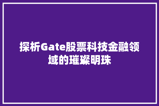 探析Gate股票科技金融领域的璀璨明珠