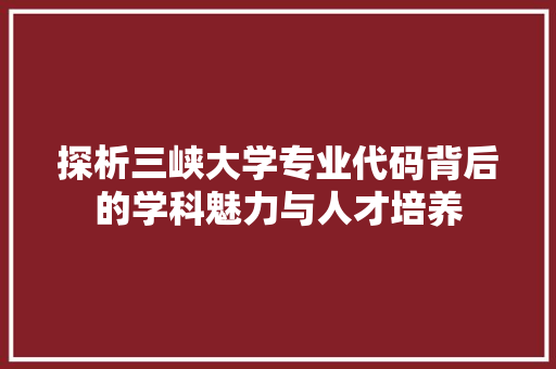 探析三峡大学专业代码背后的学科魅力与人才培养
