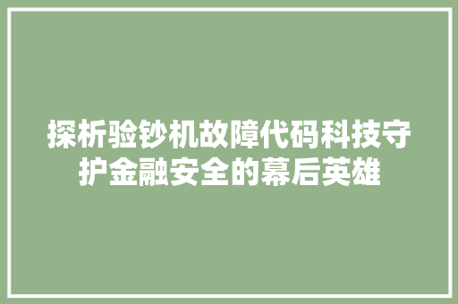 探析验钞机故障代码科技守护金融安全的幕后英雄