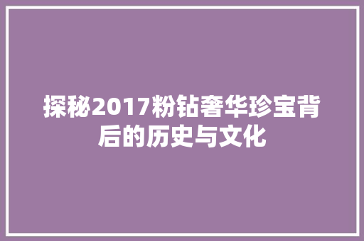 探秘2017粉钻奢华珍宝背后的历史与文化
