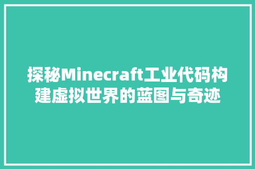 探秘Minecraft工业代码构建虚拟世界的蓝图与奇迹  第1张