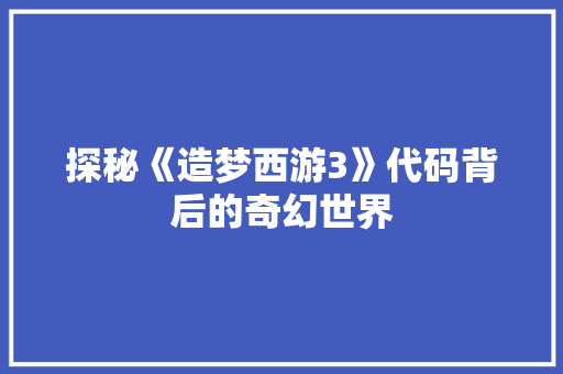 探秘《造梦西游3》代码背后的奇幻世界