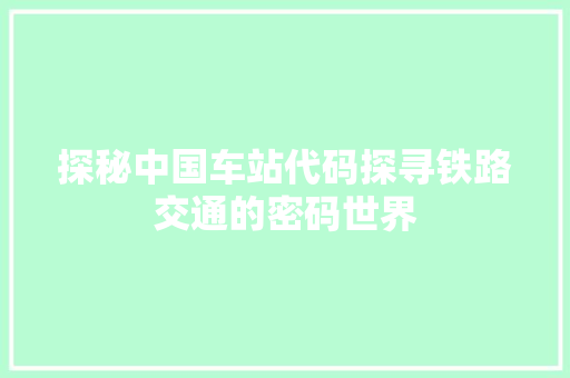 探秘中国车站代码探寻铁路交通的密码世界