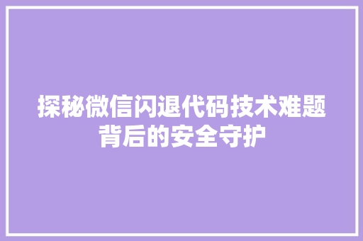 探秘微信闪退代码技术难题背后的安全守护