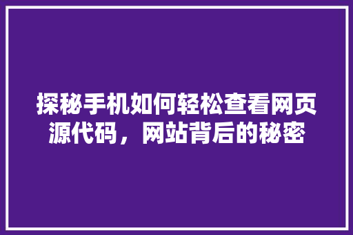 探秘手机如何轻松查看网页源代码，网站背后的秘密